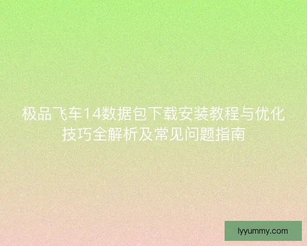 极品飞车14数据包下载安装教程与优化技巧全解析及常见问题指南