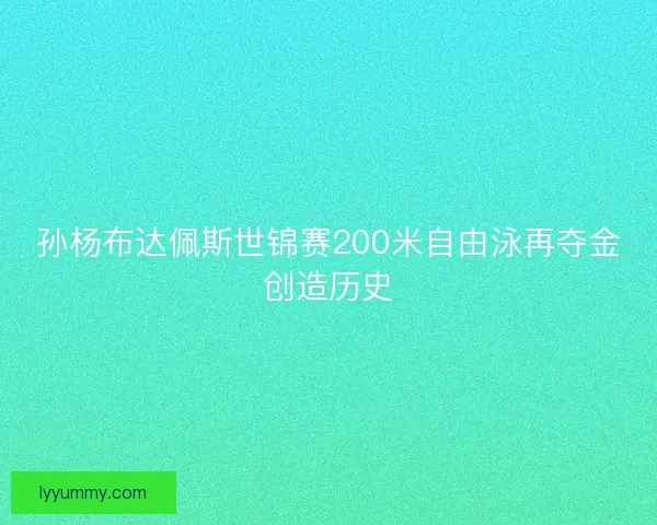 孙杨布达佩斯世锦赛200米自由泳再夺金创造历史